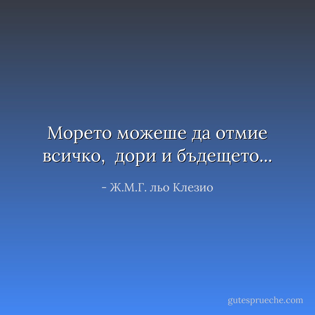 Морето можеше да отмие всичко, <br />дори и бъдещето... - Ж.М.Г. льо Клезио