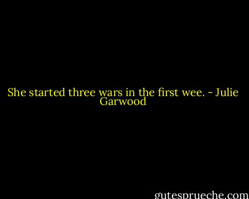 She started three wars in the first wee. - Julie Garwood