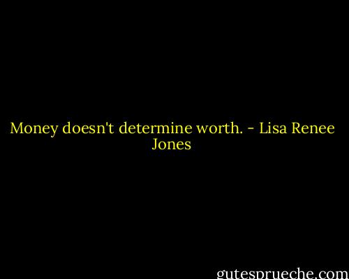 Money doesn't determine worth. - Lisa Renee Jones