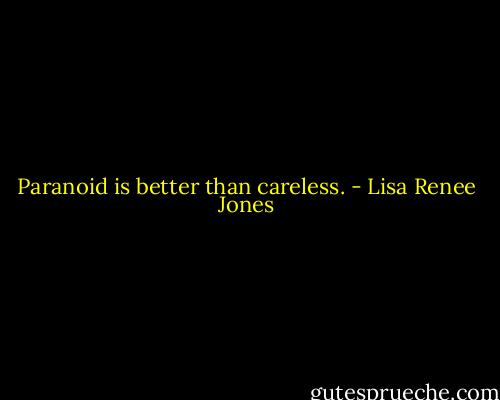 Paranoid is better than careless. - Lisa Renee Jones