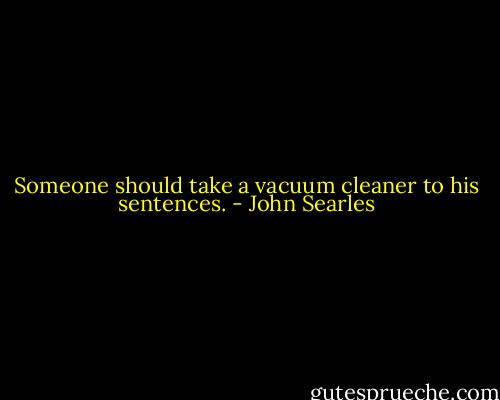 Someone should take a vacuum cleaner to his sentences. - John Searles