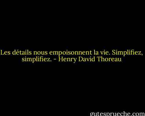 Les détails nous empoisonnent la vie. Simplifiez, simplifiez. - Henry David Thoreau