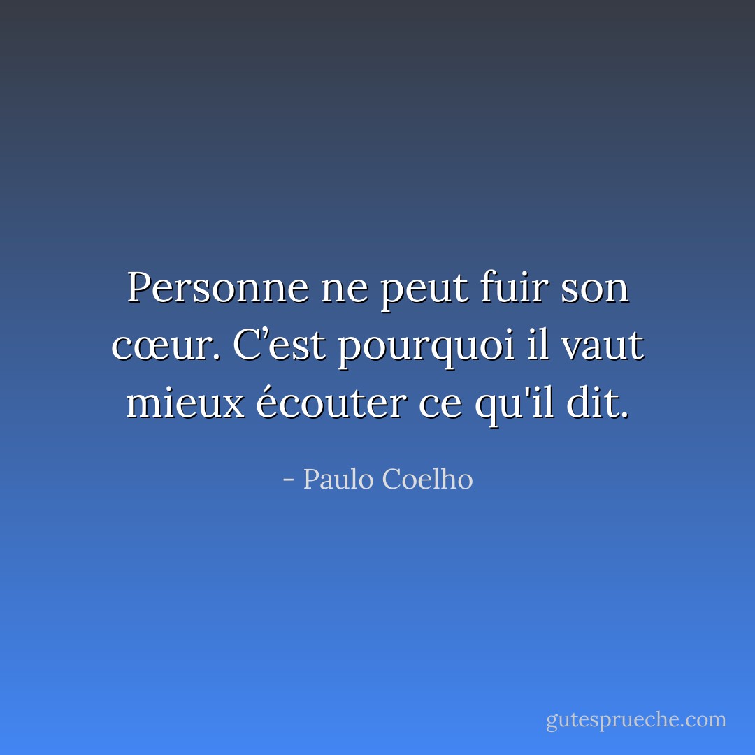 Personne ne peut fuir son cœur. C’est pourquoi il vaut mieux écouter ce qu'il dit. - Paulo Coelho