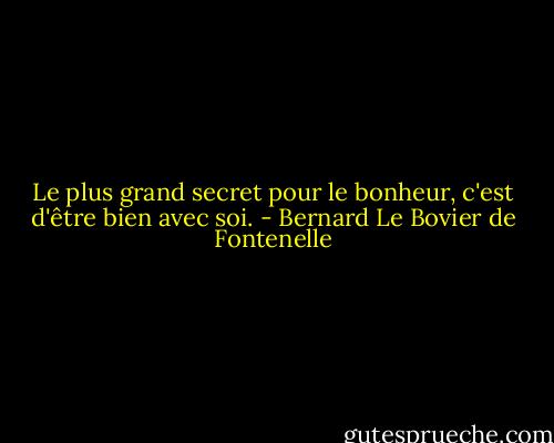 Le plus grand secret pour le bonheur, c'est d'être bien avec soi. - Bernard Le Bovier de Fontenelle