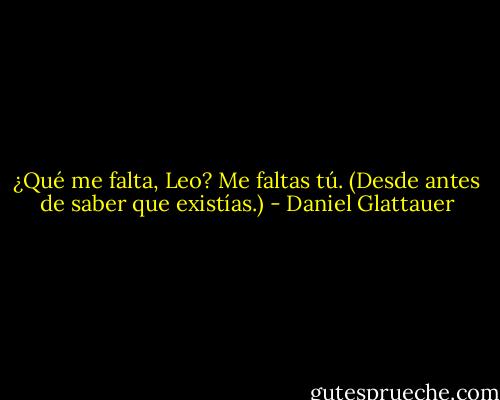 ¿Qué me falta, Leo? Me faltas tú. (Desde antes de saber que existías.) - Daniel Glattauer