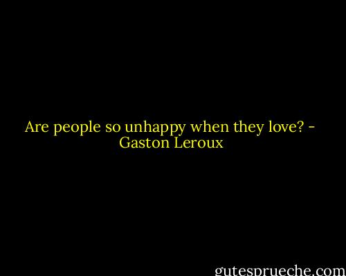 Are people so unhappy when they love? - Gaston Leroux
