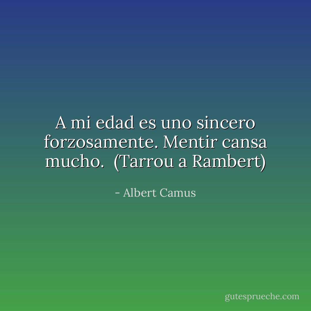 A mi edad es uno sincero forzosamente. Mentir cansa mucho.<br /><br />(Tarrou a Rambert) - Albert Camus
