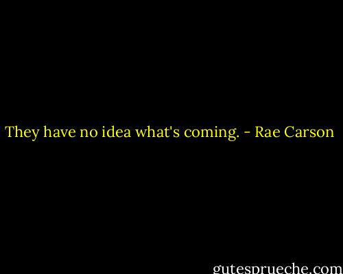 They have no idea what's coming. - Rae Carson