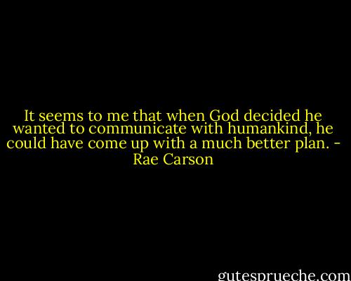It seems to me that when God decided he wanted to communicate with humankind, he could have come up with a much better plan. - Rae Carson
