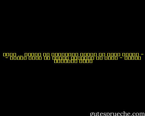 - الماء يجري من تحتنا والسياسة من فوقنا ... فأين نطير؟<br />- يبدو أن أوطاناً كثيرة هي التي ستطير - محمد الماغوط