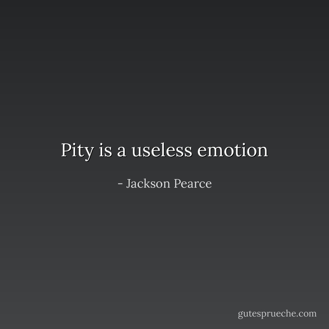 Pity is a useless emotion - Jackson Pearce