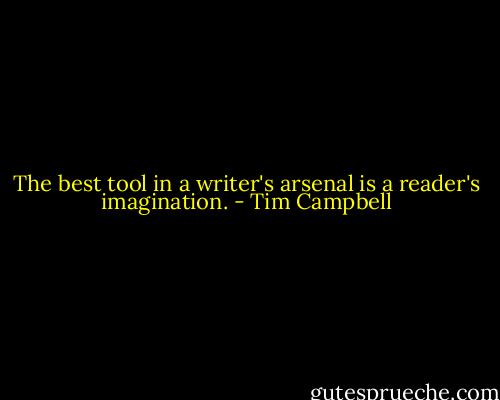 The best tool in a writer's arsenal is a reader's imagination. - Tim Campbell