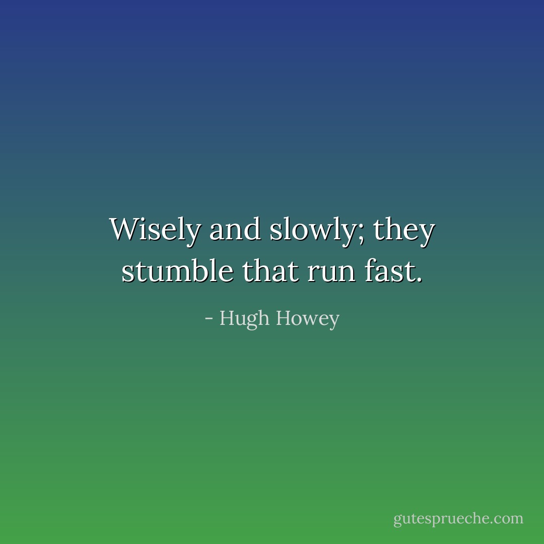 Wisely and slowly; they stumble that run fast. - Hugh Howey