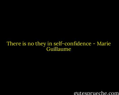 There is no they in self-confidence - Marie Guillaume