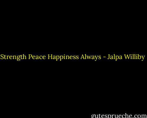 Strength<br />Peace<br />Happiness<br />Always - Jalpa Williby