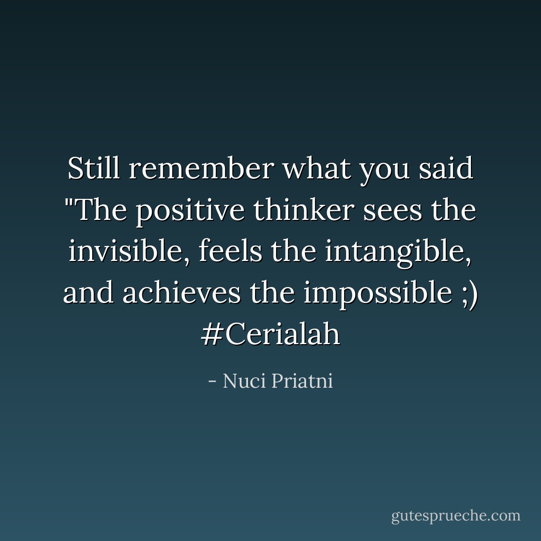 Still remember what you said "The positive thinker sees the invisible, feels the intangible, and achieves the impossible ;) #Cerialah - Nuci Priatni
