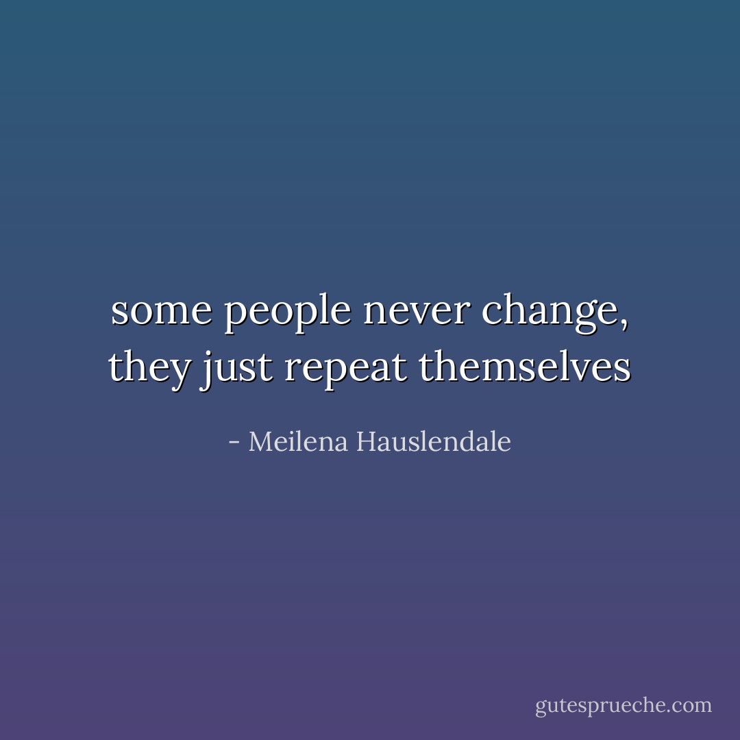 some people never change, they just repeat themselves - Meilena Hauslendale