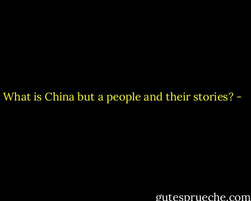 What is China but a people and their stories? - 