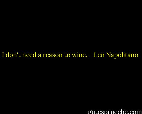 I don't need a reason to wine. - Len Napolitano