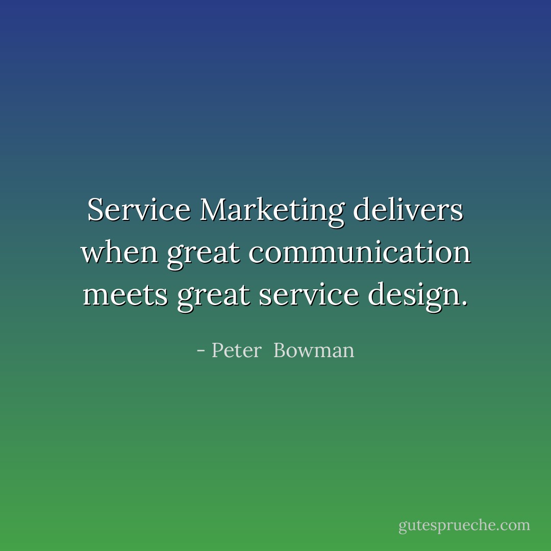 Service Marketing delivers when great communication meets great service design. - Peter  Bowman