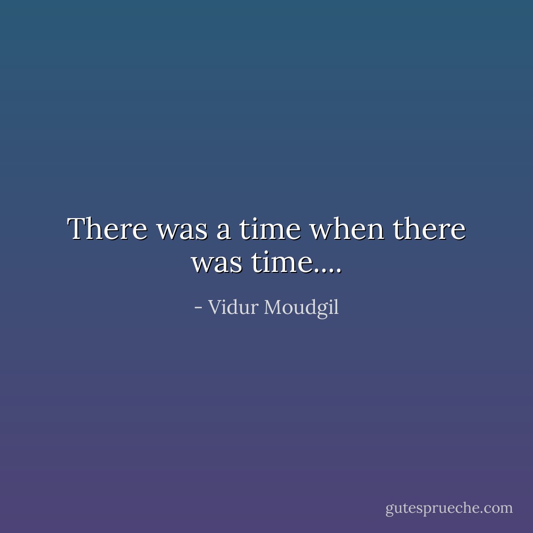 There was a time when there was time.... - Vidur Moudgil