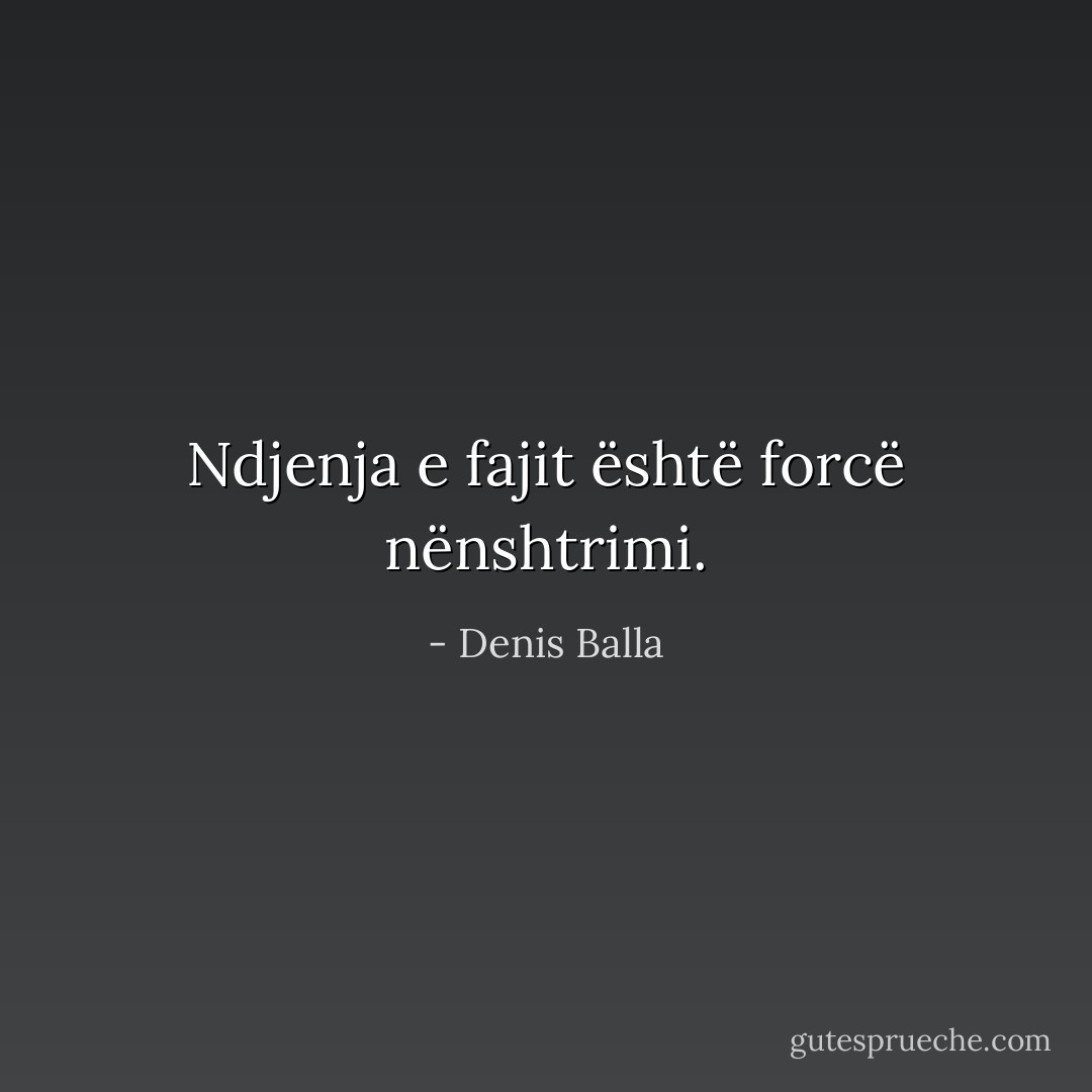 Ndjenja e fajit është forcë nënshtrimi. - Denis Balla