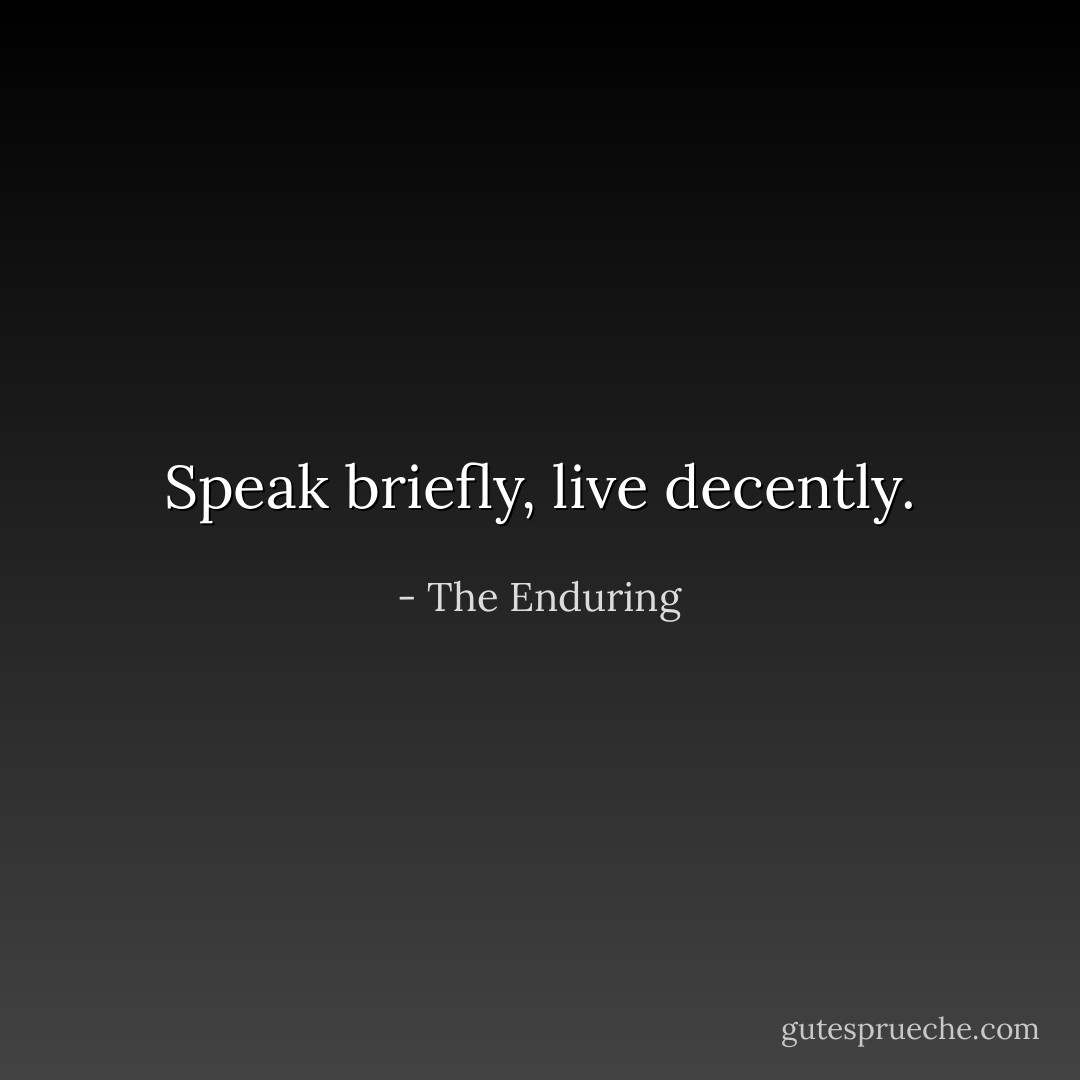 Speak briefly, live decently. - The Enduring