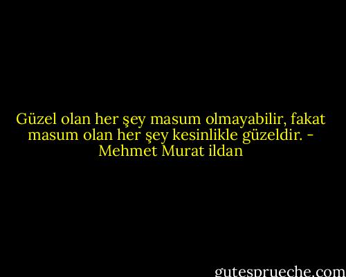 Güzel olan her şey masum olmayabilir, fakat masum olan her şey kesinlikle güzeldir. - Mehmet Murat ildan