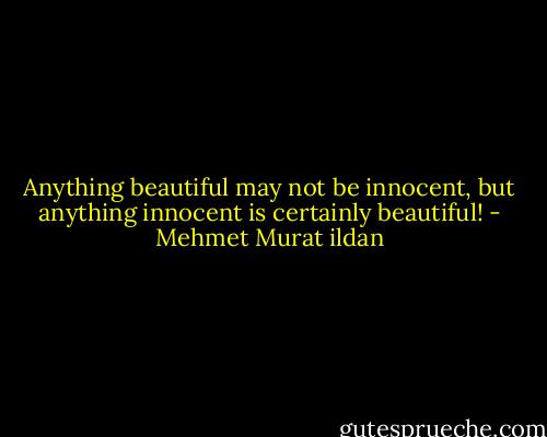 Anything beautiful may not be innocent, but anything innocent is certainly beautiful! - Mehmet Murat ildan