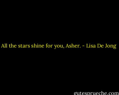 All the stars shine for you, Asher. - Lisa De Jong
