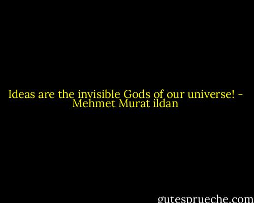 Ideas are the invisible Gods of our universe! - Mehmet Murat ildan