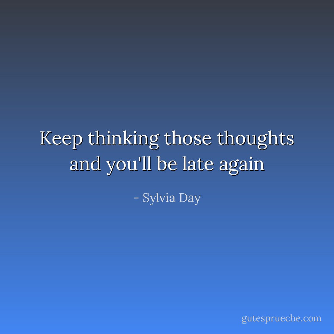 Keep thinking those thoughts and you'll be late again - Sylvia Day