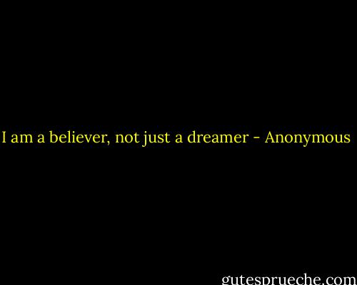 I am a believer, not just a dreamer - Anonymous