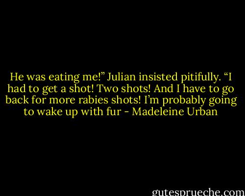 He was eating me!” Julian insisted pitifully. “I had to get a shot! Two shots! And I have to go back for more rabies shots! I’m probably going to wake up with fur - Madeleine Urban