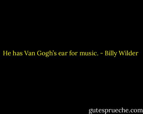 He has Van Gogh’s ear for music. - Billy Wilder