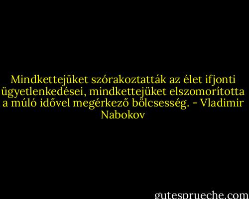Mindkettejüket szórakoztatták az élet ifjonti ügyetlenkedései, mindkettejüket elszomorította a múló idővel megérkező bölcsesség. - Vladimir Nabokov