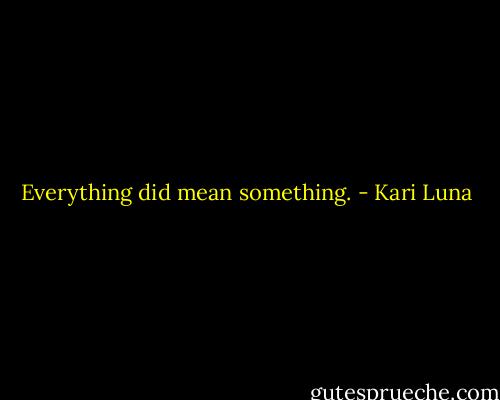Everything did mean something. - Kari Luna