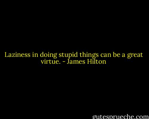 Laziness in doing stupid things can be a great virtue. - James Hilton