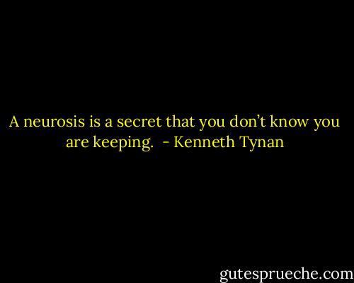 A neurosis is a secret that you don’t know you are keeping.  - Kenneth Tynan
