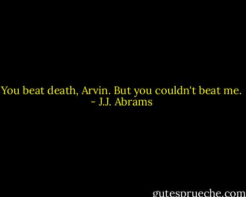 You beat death, Arvin. But you couldn't beat me. - J.J. Abrams