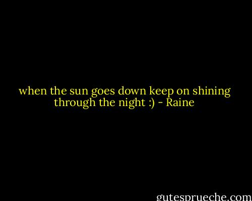 when the sun goes down keep on shining through the night :) - Raine