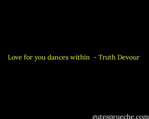 Love for you dances within  - Truth Devour