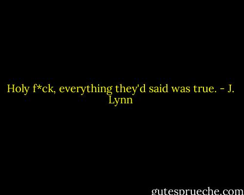 Holy f*ck, everything they'd said was true. - J. Lynn