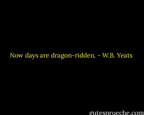 Now days are dragon-ridden. - W.B. Yeats