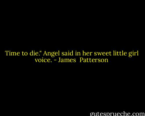 Time to die." Angel said in her sweet little girl voice. - James  Patterson