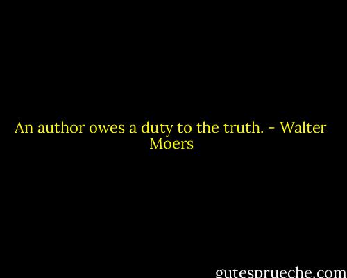 An author owes a duty to the truth. - Walter Moers