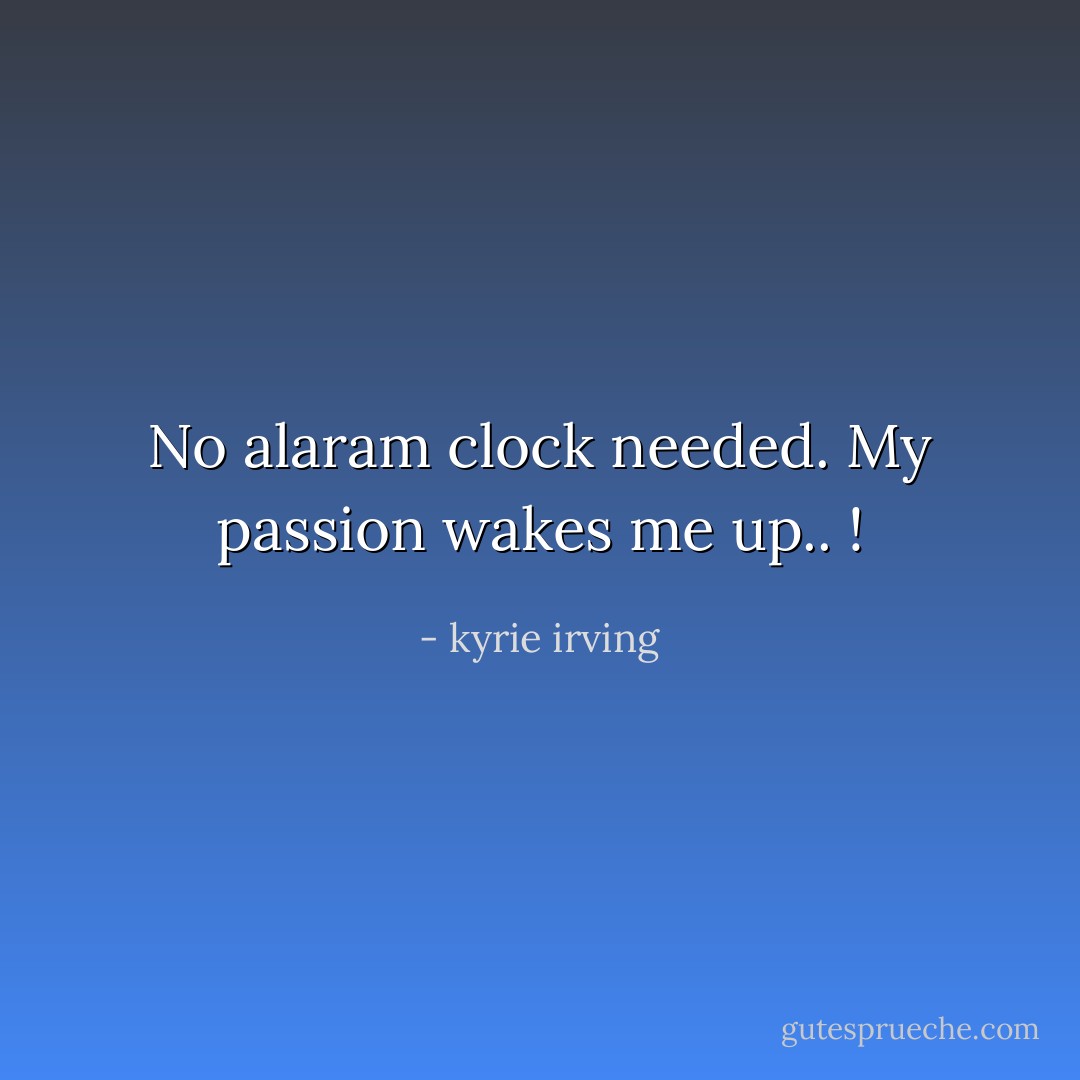 No alaram clock needed. My passion wakes me up.. ! - kyrie irving