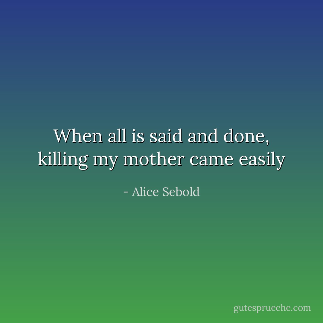 When all is said and done, killing my mother came easily - Alice Sebold