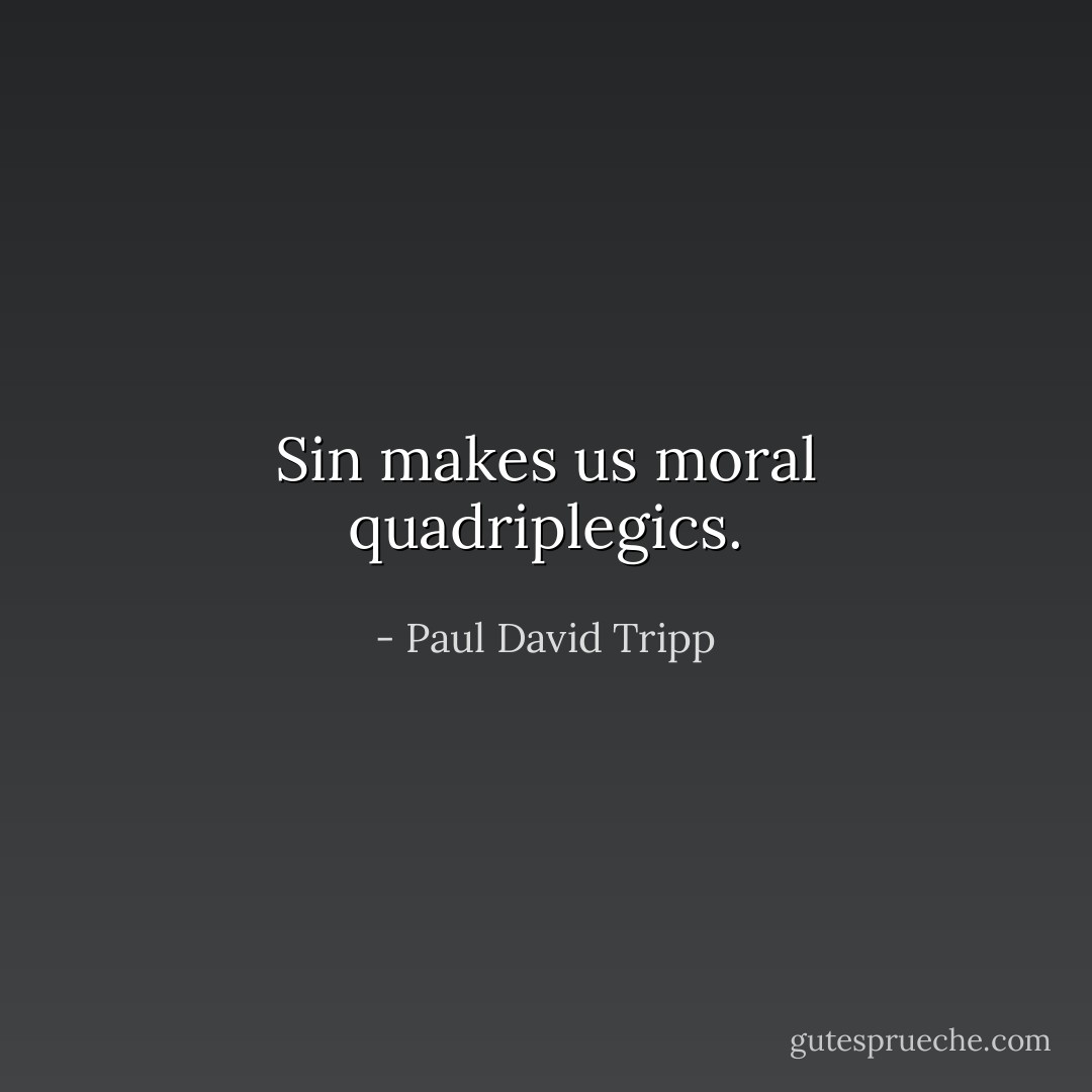 Sin makes us moral quadriplegics. - Paul David Tripp