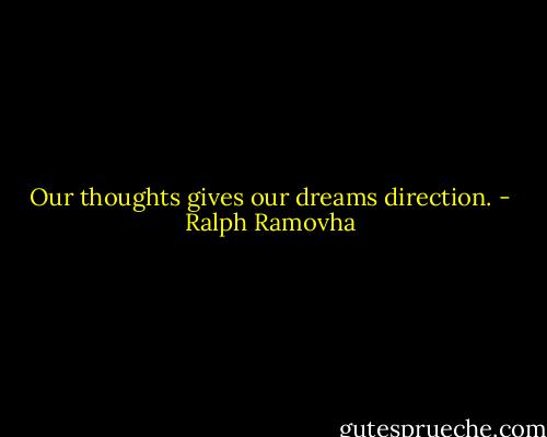 Our thoughts gives our dreams direction. - Ralph Ramovha